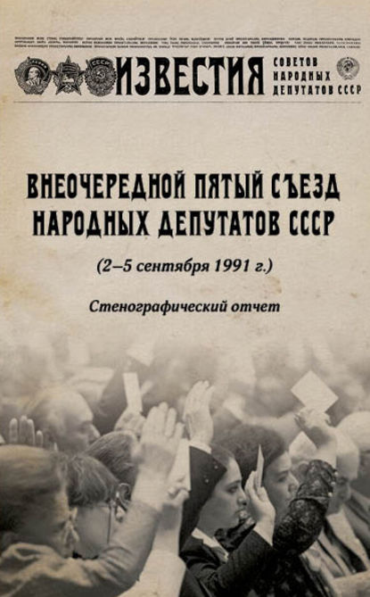 Внеочередной Пятый съезд народных депутатов СССР (2–5 сентября 1991 г.). Стенографический отчет — Группа авторов