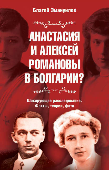 Анастасия и Алексей Романовы в Болгарии? Шокирующее расследование. Факты, теории, фото - Благой Эмануилов