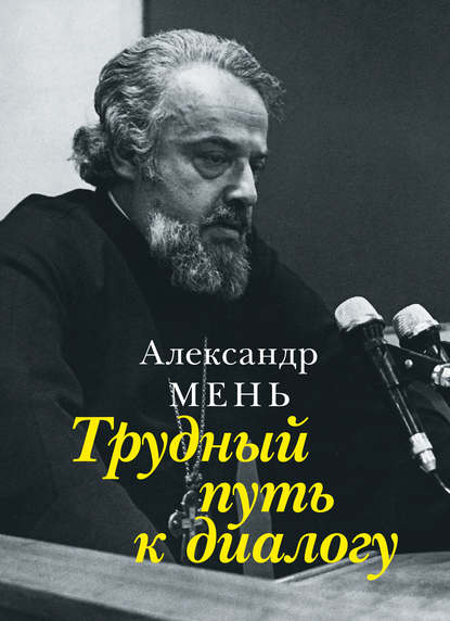 Трудный путь к диалогу — протоиерей Александр Мень