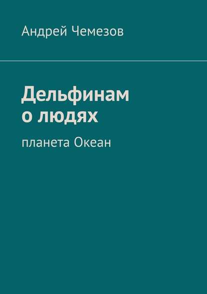 Дельфинам о людях. Планета Океан — Андрей Чемезов