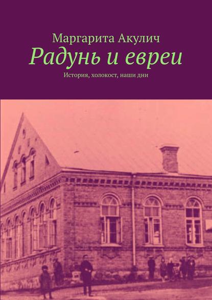 Радунь и евреи. История, холокост, наши дни — Маргарита Акулич