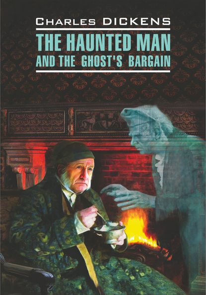 The Haunted Man and the Ghost's Bargain / Одержимый, или Сделка с призраком. Книга для чтения на английском языке - Чарльз Диккенс