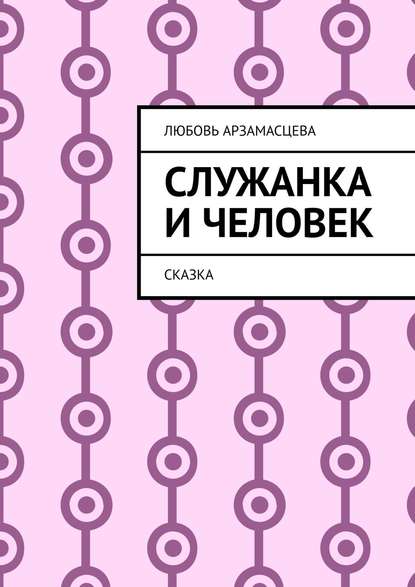 Служанка и человек. Сказка - Любовь Арзамасцева