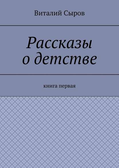 Рассказы о детстве. Книга первая — Виталий Сыров