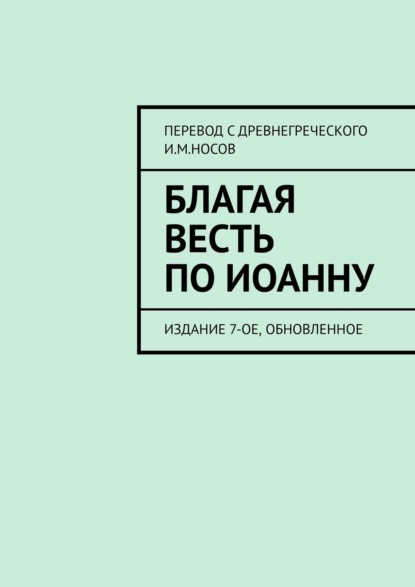 Благая Весть по Иоанну. Издание 7-ое, обновленное - И. М. Носов