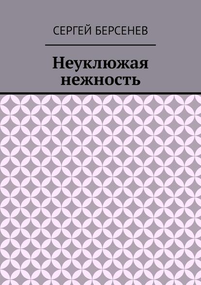 Неуклюжая нежность — Сергей Берсенев