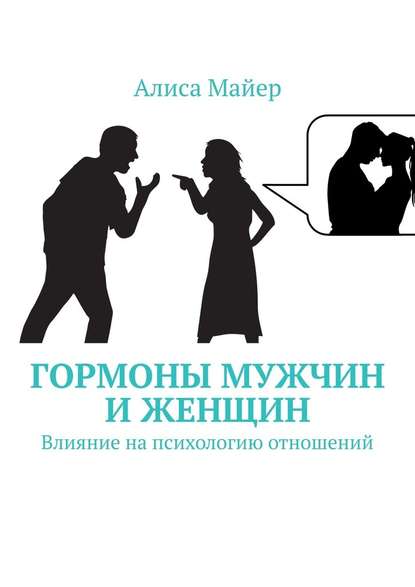 Гормоны мужчин и женщин. Влияние на психологию отношений - Алиса Майер