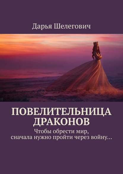 Повелительница драконов. Чтобы обрести мир, сначала нужно пройти через войну… - Дарья Шелегович