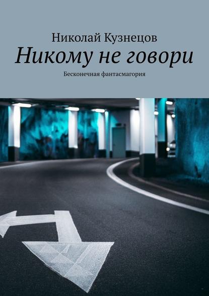 Никому не говори. Бесконечная фантасмагория - Николай Викторович Кузнецов