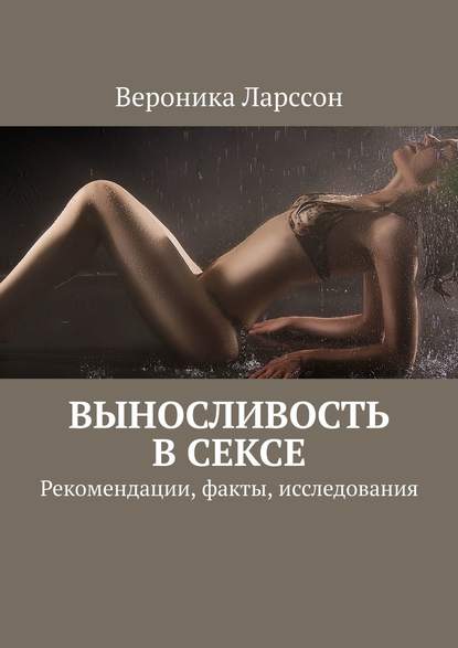 Выносливость в сексе. Рекомендации, факты, исследования - Вероника Ларссон