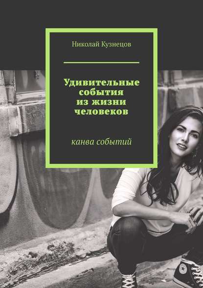 Удивительные события из жизни человеков. Канва событий - Николай Викторович Кузнецов