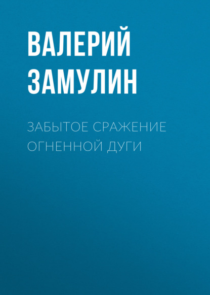 Забытое сражение Огненной дуги — Валерий Замулин