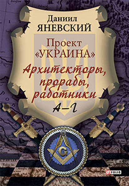 Проект «Украина». Архитекторы, прорабы, работники. А–Г — Даниил Яневский