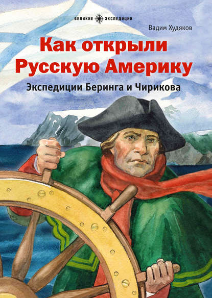 Как открыли Русскую Америку. Экспедиции Беринга и Чирикова - Вадим Худяков