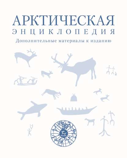 Арктическая энциклопедия. Дополнительные материалы к изданию - Коллектив авторов