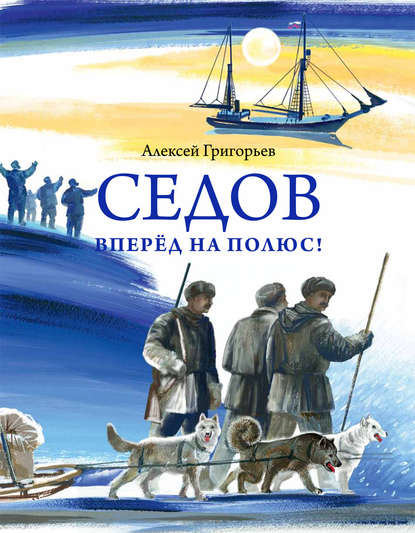 Седов. Вперёд на полюс! - Алексей Григорьев