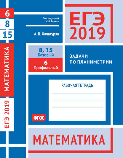 ЕГЭ 2019. Математика. Задачи по планиметрии. Задача 6 (профильный уровень). Задачи 8 и 15 (базовый уровень). Рабочая тетрадь - А. В. Хачатурян