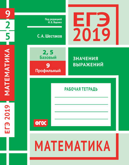 ЕГЭ 2019. Математика. Значения выражений. Задача 9 (профильный уровень). Задачи 2 и 5 (базовый уровень). Рабочая тетрадь - С. А. Шестаков