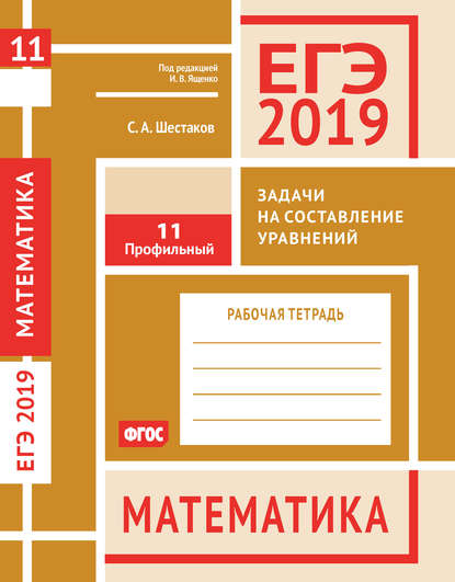 ЕГЭ 2019. Математика. Задачи на составление уравнений. Задача 11 (профильный уровень). Рабочая тетрадь - С. А. Шестаков