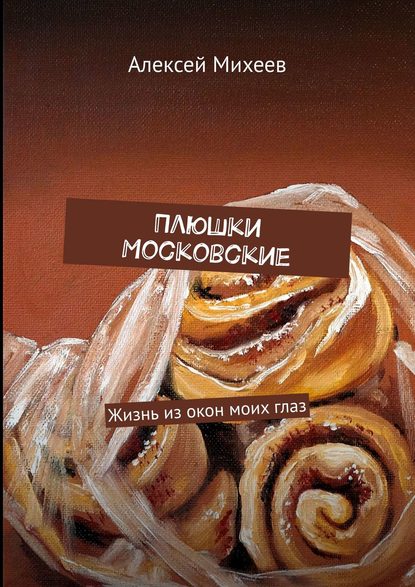 Плюшки Московские. Жизнь из окон моих глаз — Алексей Михеев