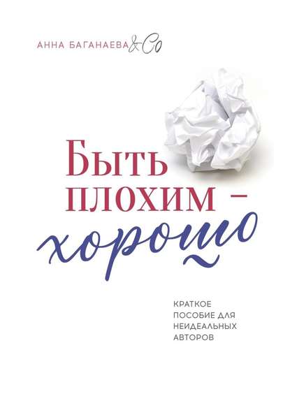 Быть плохим – хорошо. Краткое пособие для неидеальных авторов — Анна Баганаева & Co