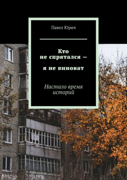 Кто не спрятался – я не виноват. Настало время историй — Павел Юрич