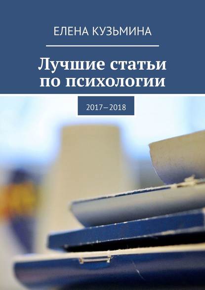 Лучшие статьи по психологии. 2017—2018 - Елена Владимировна Кузьмина