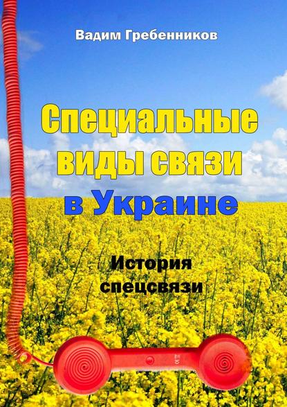 Специальные виды связи в Украине. История спецсвязи — Вадим Гребенников