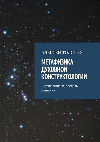 Метафизика Духовной Конструктологии. Путешествие за пределы сознания — Алексей Толстых