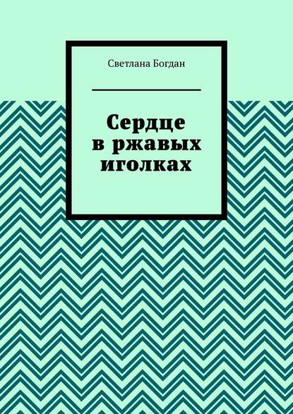 Сердце в ржавых иголках — Светлана Богдан