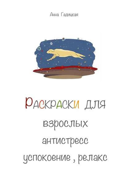 Раскраски для взрослых. Антистресс, успокоение, релакс — Анна Гадицкая