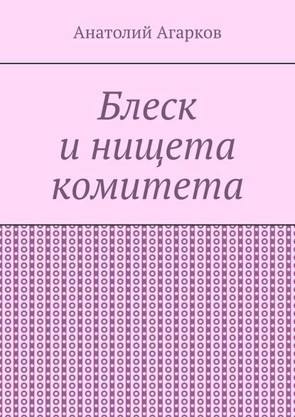 Блеск и нищета комитета — Анатолий Агарков