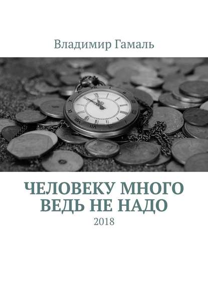 Человеку много ведь не надо. 2018 - Владимир Гамаль