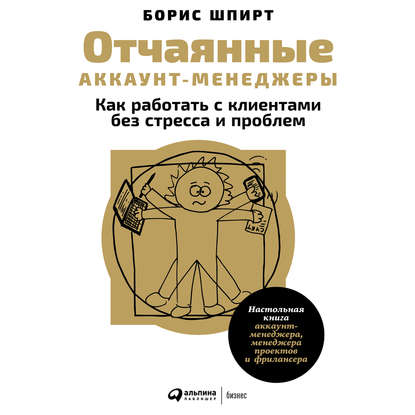 Отчаянные аккаунт-менеджеры: Как работать с клиентами без стресса и проблем. Настольная книга аккаунт-менеджера, менеджера проектов и фрилансера — Борис Шпирт