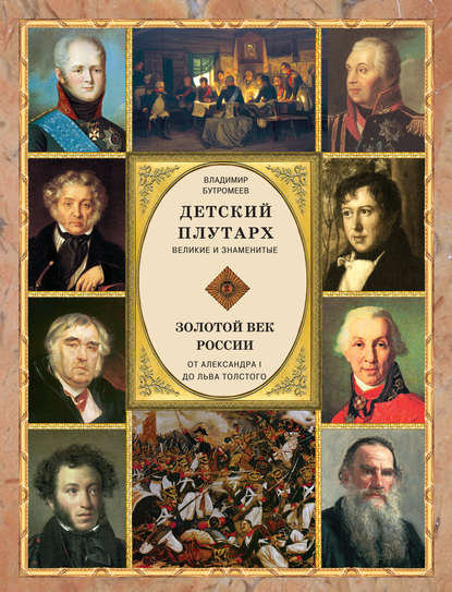 Детский плутарх. Великие и знаменитые. Золотой век России. От Александра I до Льва Толстого - Группа авторов