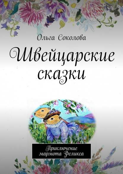 Швейцарские сказки. Приключение мармота Феликса — Ольга Соколова