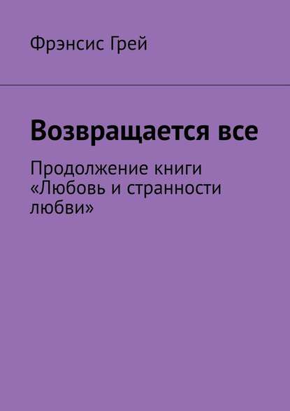 Возвращается все. Продолжение книги «Любовь и странности любви» — Фрэнсис Грей