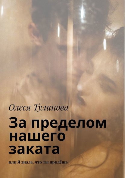 За пределом нашего заката. Или Я знала, что ты придёшь — Олеся Тулинова