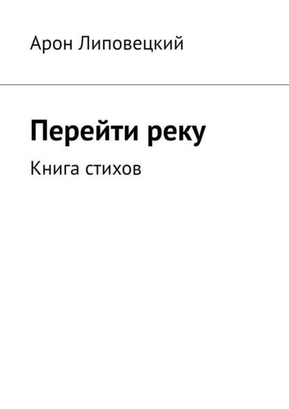 Перейти реку. Книга стихов - Арон Липовецкий