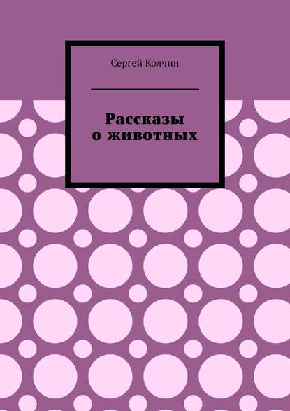 Рассказы о животных. Трилогия - Сергей Колчин