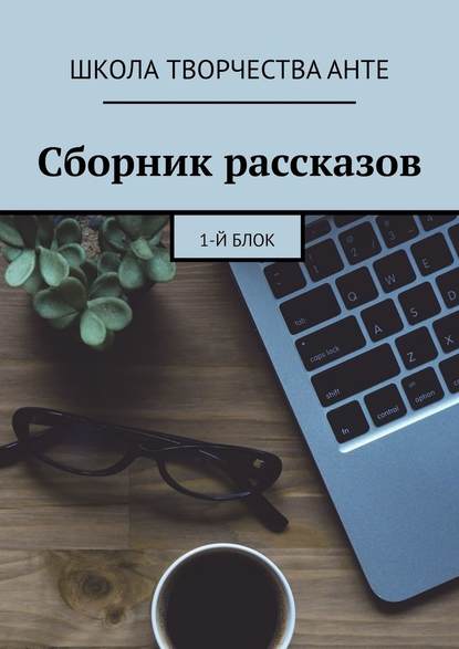 Сборник рассказов. 1-й блок — ШКОЛА ТВОРЧЕСТВА Анте