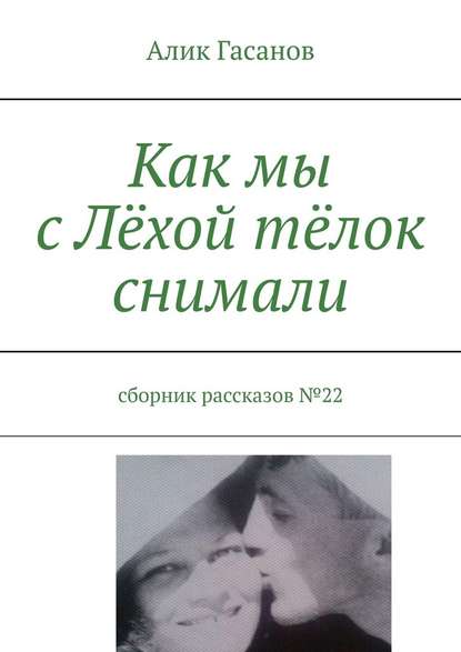 Как мы с Лёхой тёлок снимали. Сборник рассказов №22 — Алик Гасанов