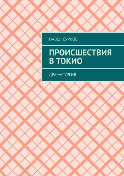 Происшествия в Токио. Драматургия - Павел Сурков