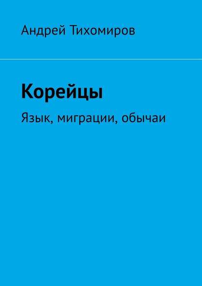 Корейцы. Язык, миграции, обычаи — Андрей Тихомиров