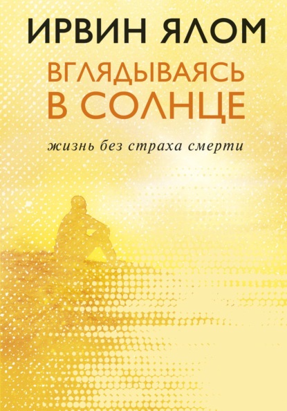 Вглядываясь в солнце. Жизнь без страха смерти - Ирвин Ялом