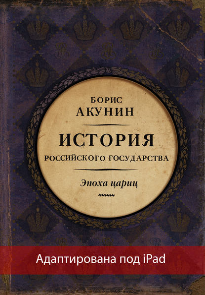 Евразийская империя. История Российского государства. Эпоха цариц (адаптирована под iPad) - Борис Акунин