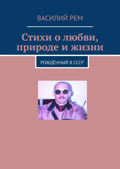 Стихи о любви, природе и жизни. Рождённый в СССР — Василий Рем