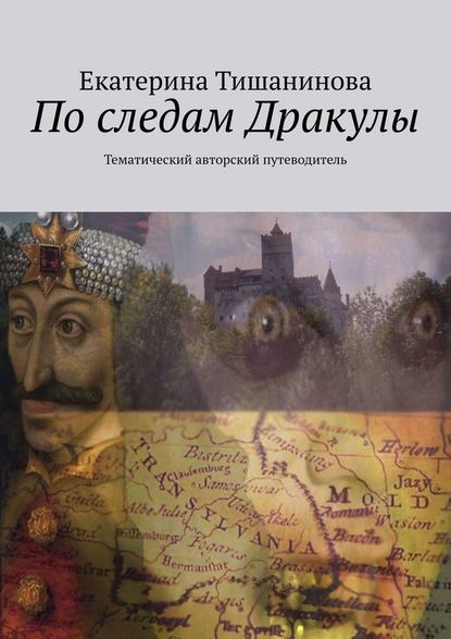 По следам Дракулы. Тематический авторский путеводитель - Екатерина Тишанинова