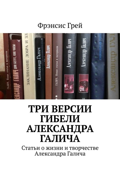 Три версии гибели Александра Галича. Статьи о жизни и творчестве Александра Галича — Фрэнсис Грей