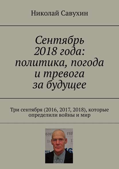 Сентябрь 2018 года: политика, погода и тревога за будущее. Три сентября (2016, 2017, 2018), которые определили войны и мир — Николай Савухин